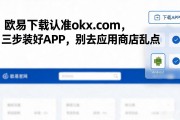 欧易下载认准okx.com，三步装好APP，别去应用商店乱点