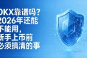 OKX靠谱吗？2026年还能不能用，新手上币前必须搞清的事