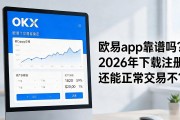 欧易app靠谱吗？2026年下载注册还能正常交易不？